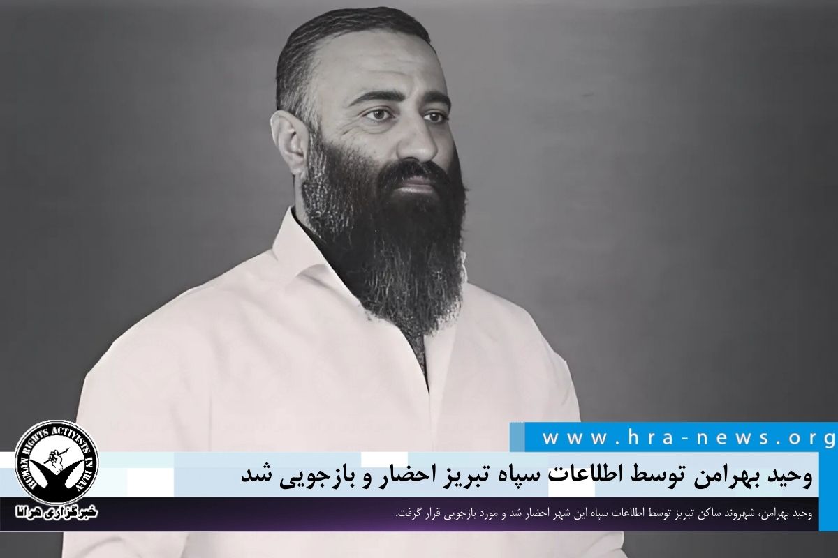 وحید بهرامن توسط اطلاعات سپاه تبریز احضار و بازجویی شد