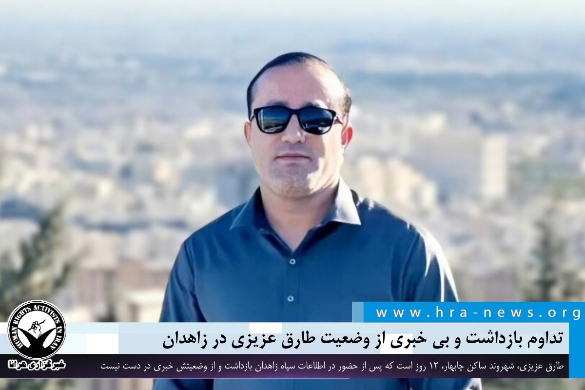 تداوم بازداشت و بی خبری از وضعیت طارق عزیزی در زاهدان