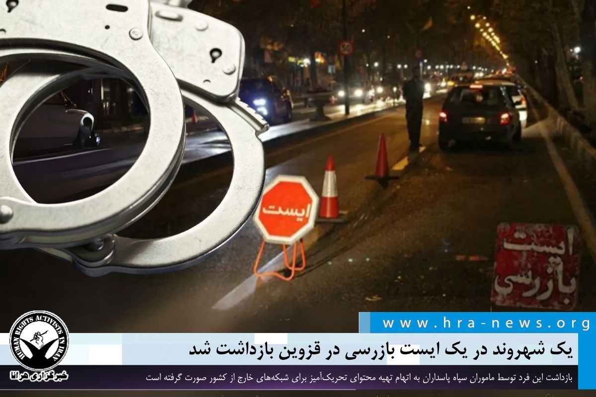 قزوین؛ بازداشت یک شهروند به اتهام تهیه محتوای تحریک‌آمیز برای رسانه‌های مخالف نظام