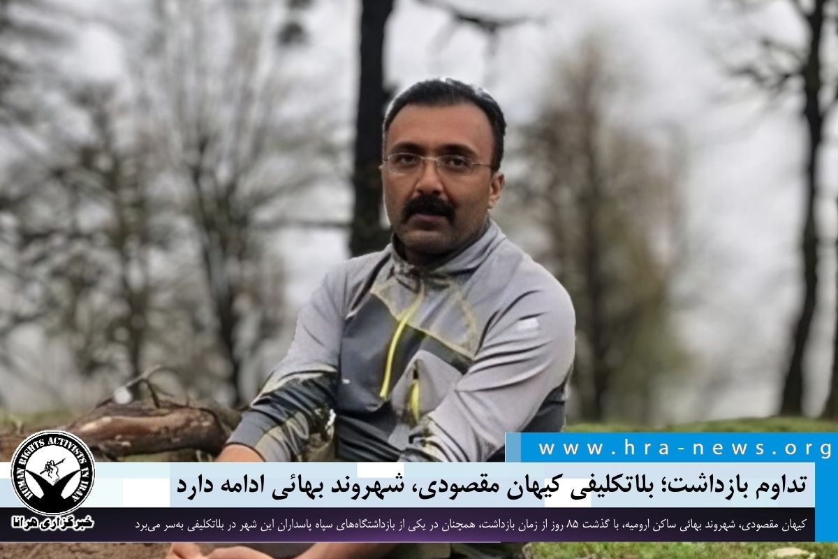 تداوم بازداشت؛ بلاتکلیفی کیهان مقصودی، شهروند بهائی ادامه دارد