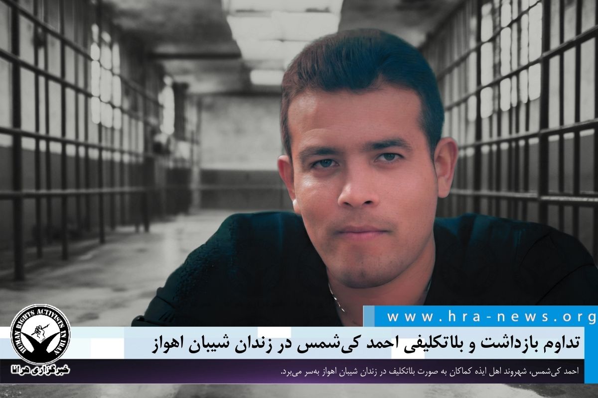 سه هفته پس از بازداشت؛ تداوم بلاتکلیفی احمد کی‌ شمس در زندان شیبان اهواز